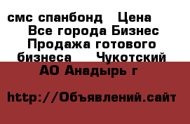 смс спанбонд › Цена ­ 100 - Все города Бизнес » Продажа готового бизнеса   . Чукотский АО,Анадырь г.